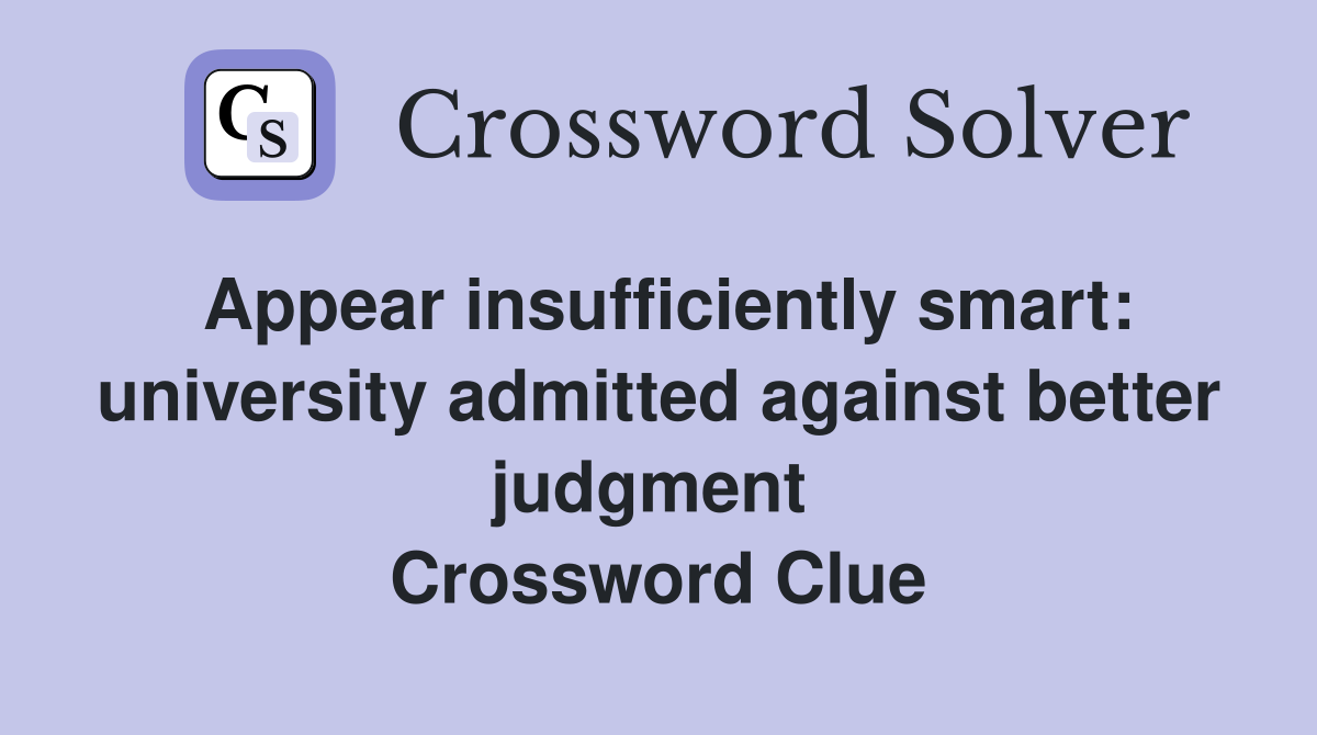 Appear insufficiently smart: university admitted against better judgment  Crossword Clue
