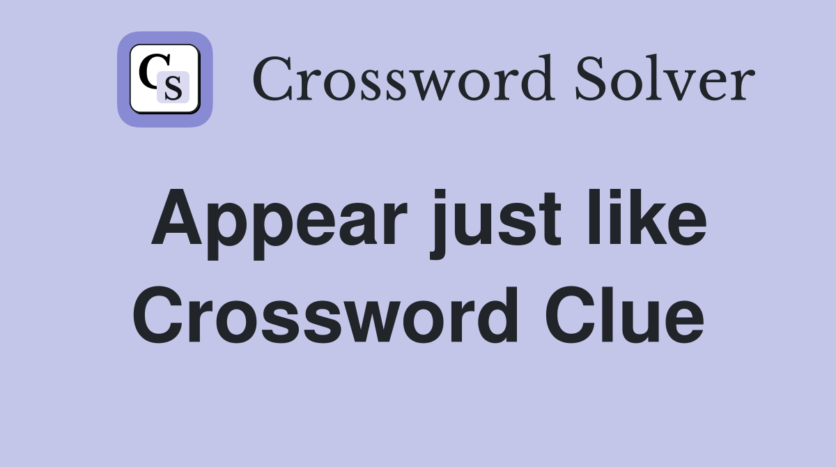 Appear just like Crossword Clue