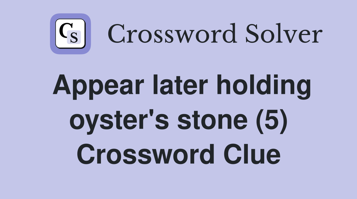 Appear later holding oyster's stone (5) Crossword Clue