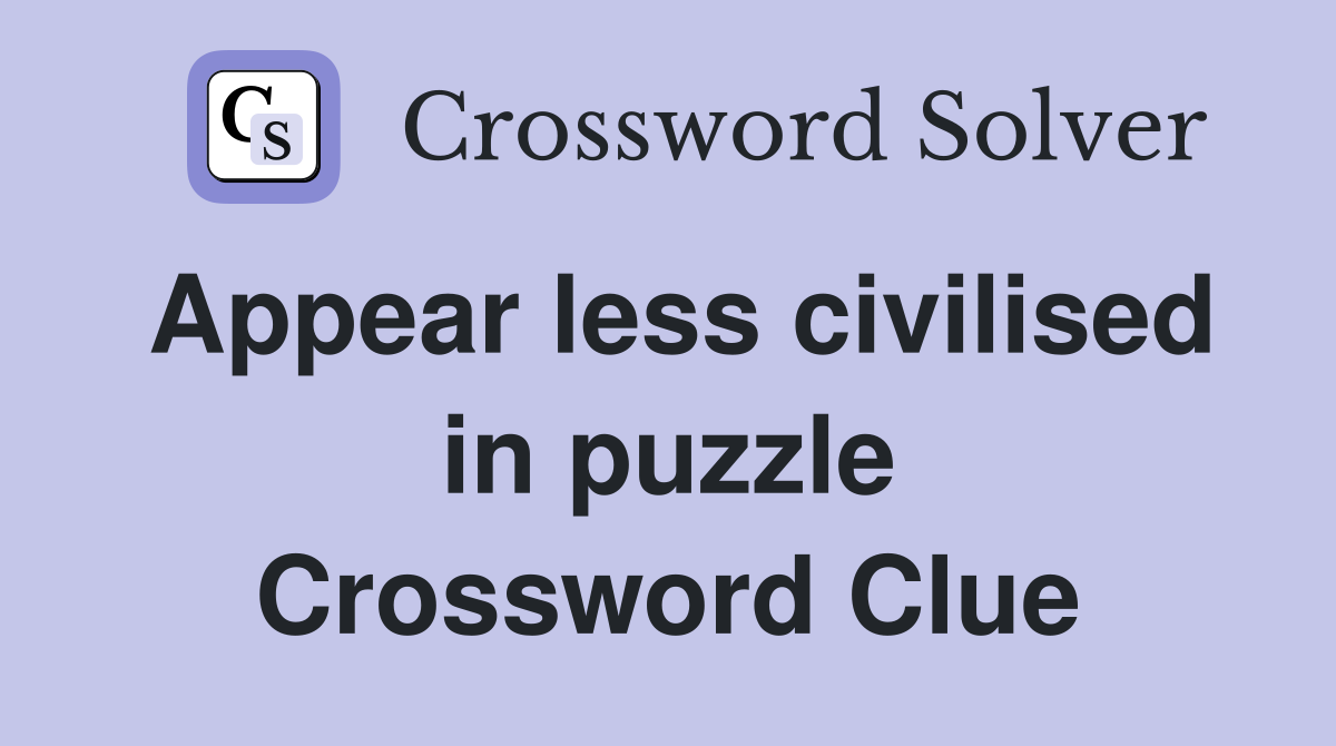 Appear less civilised in puzzle Crossword Clue