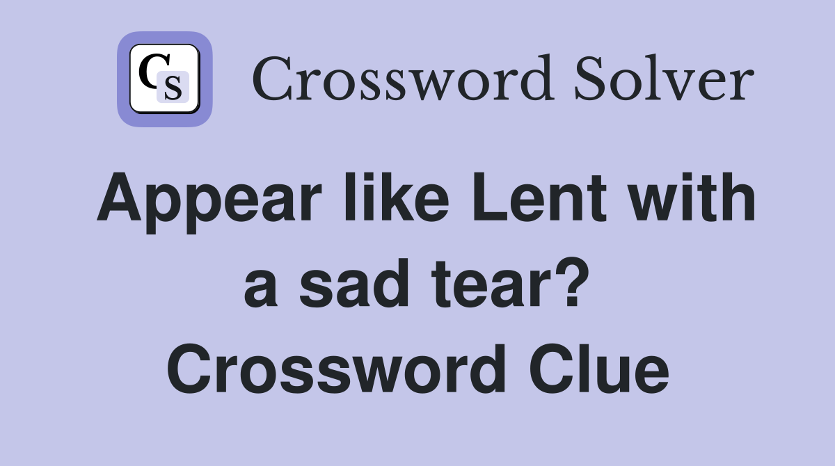 Appear like Lent with a sad tear? Crossword Clue