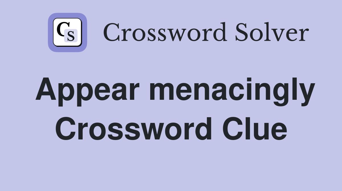 Appear menacingly Crossword Clue