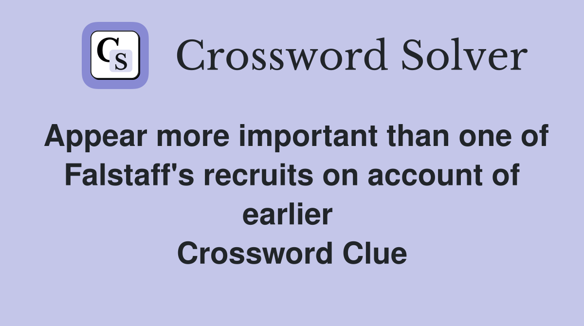 Appear more important than one of Falstaff's recruits on account of earlier  Crossword Clue