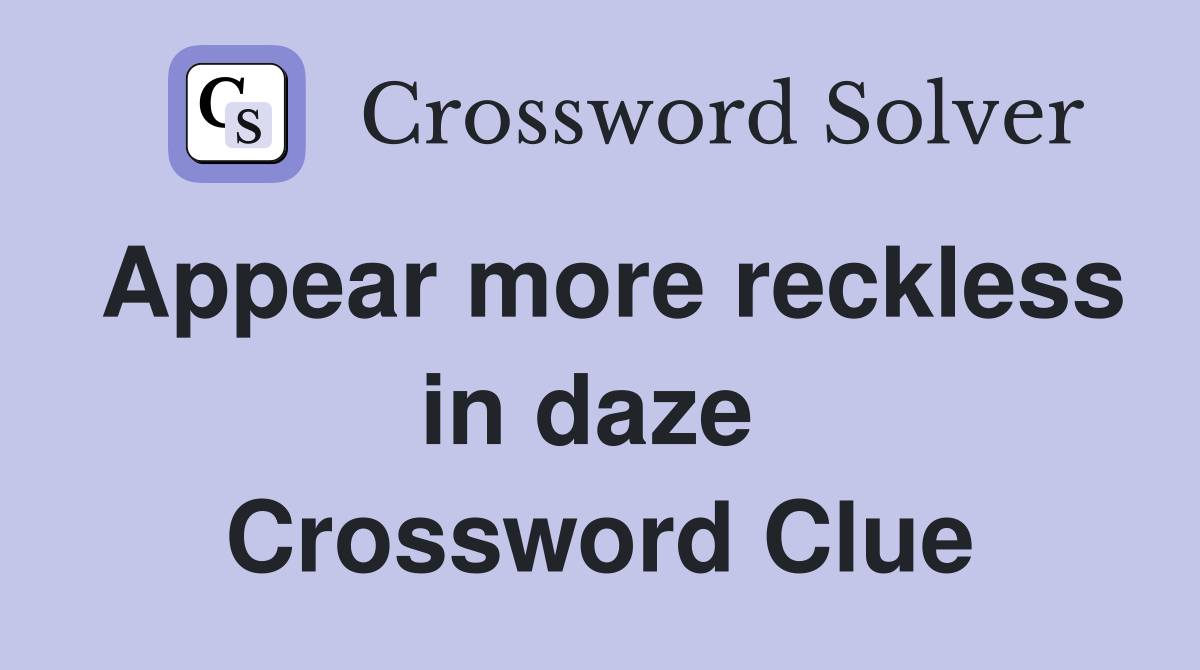Appear more reckless in daze  Crossword Clue