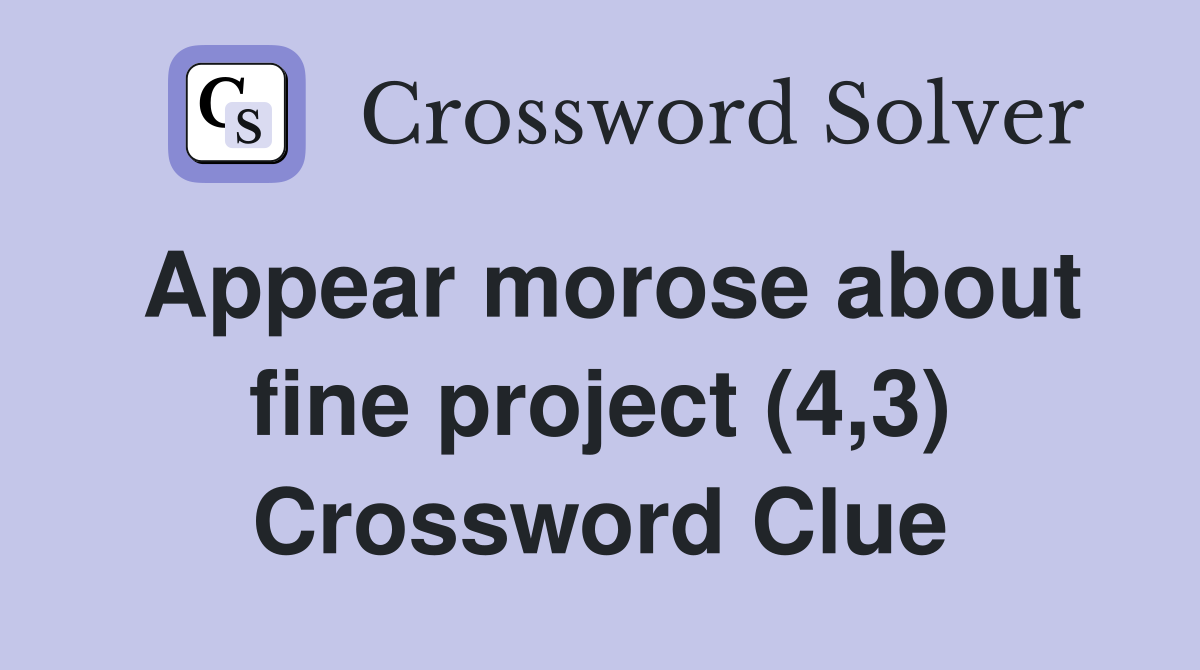 Appear morose about fine project (4,3) Crossword Clue