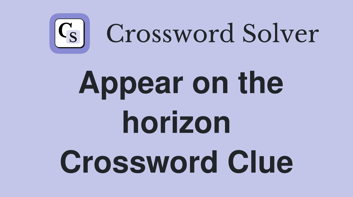 Appear on the horizon Crossword Clue