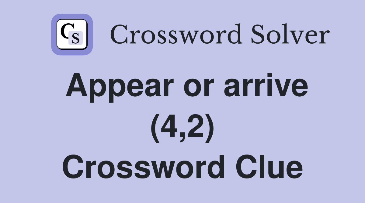 Appear or arrive (4,2) Crossword Clue