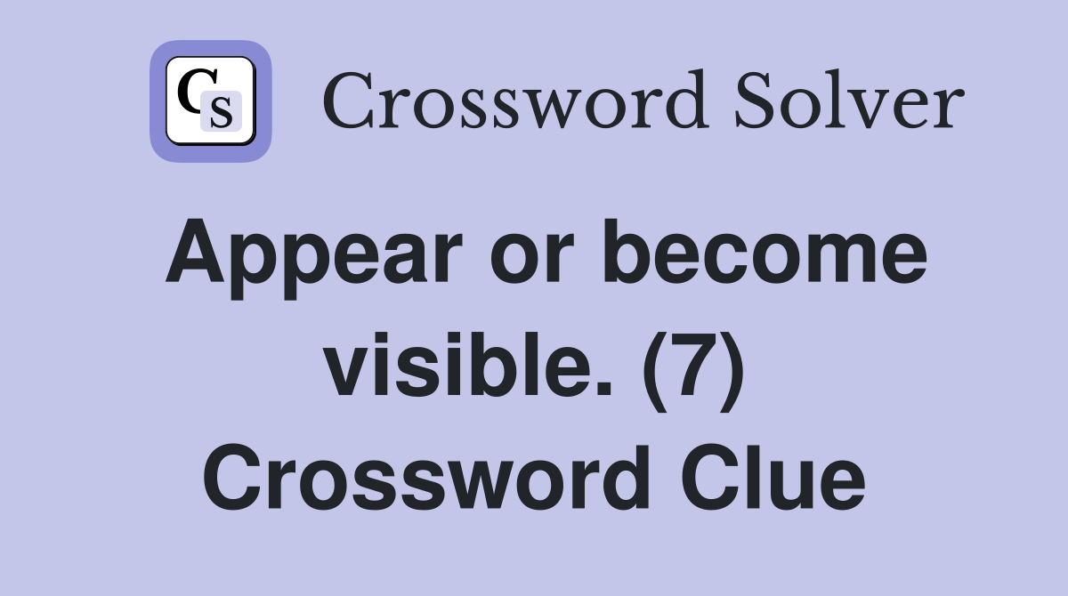 Appear or become visible. (7) Crossword Clue