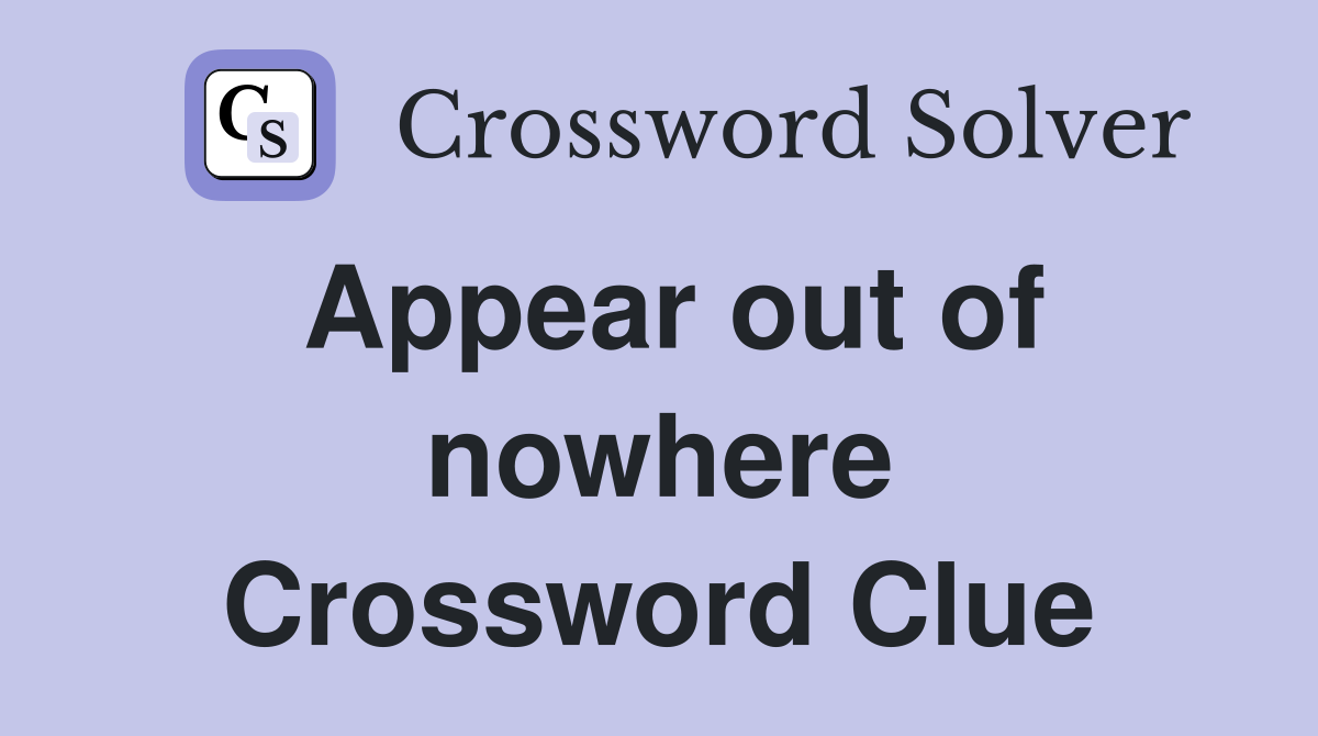 Appear out of nowhere Crossword Clue