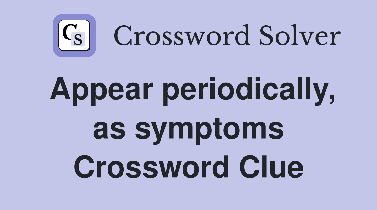Appear periodically, as symptoms Crossword Clue