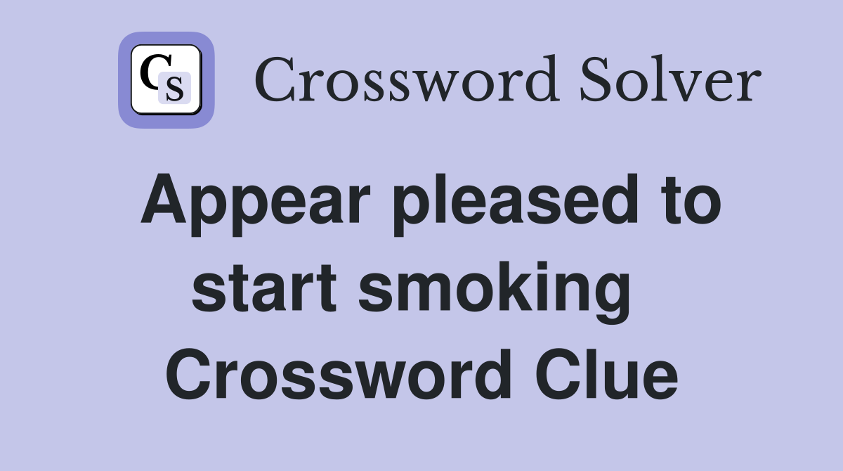 Appear pleased to start smoking  Crossword Clue