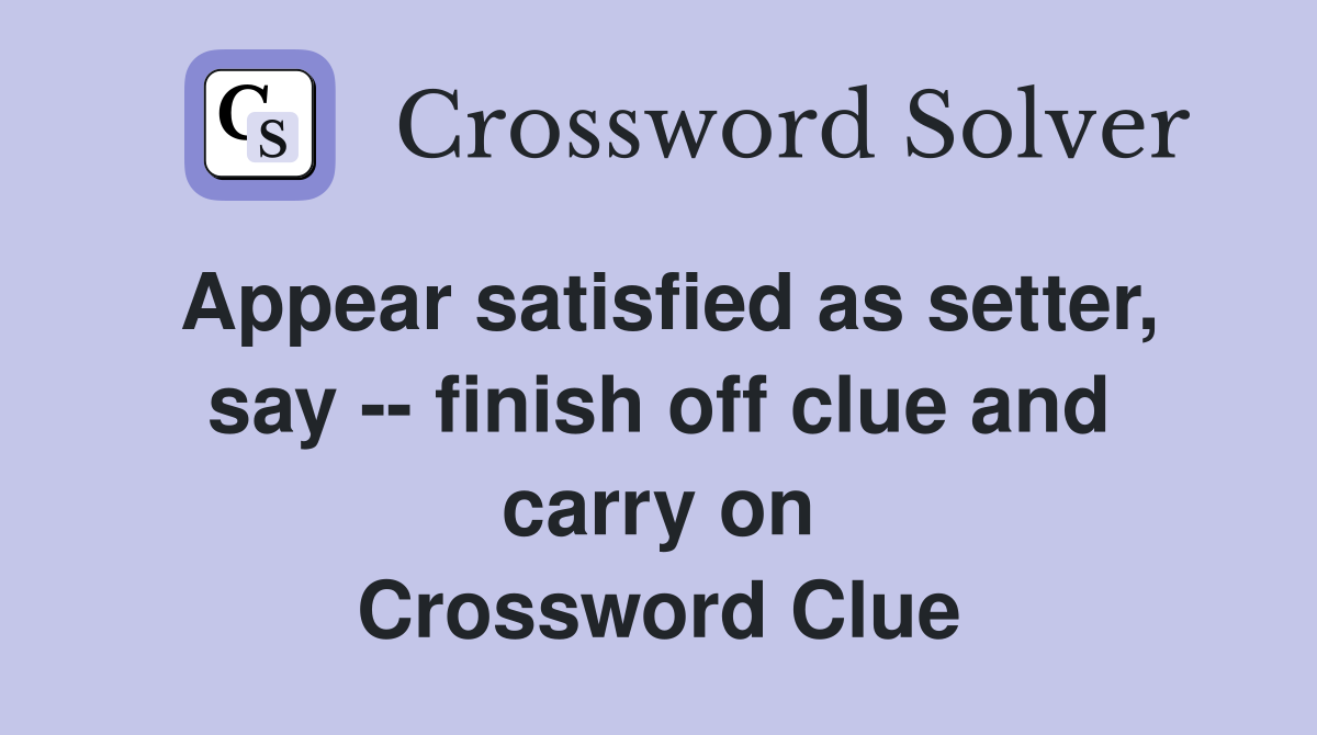 Appear satisfied as setter, say -- finish off clue and carry on Crossword Clue