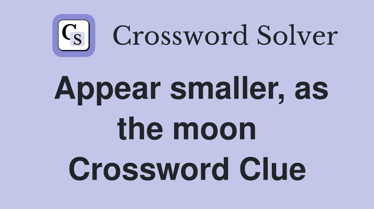 Appear smaller, as the moon Crossword Clue