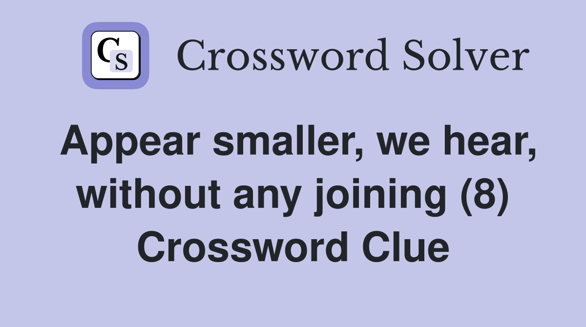 Appear smaller, we hear, without any joining (8) Crossword Clue