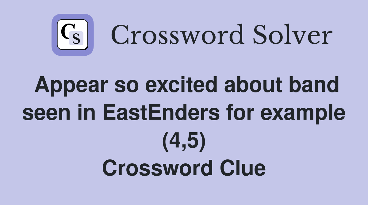 Appear so excited about band seen in EastEnders for example (4,5) Crossword Clue