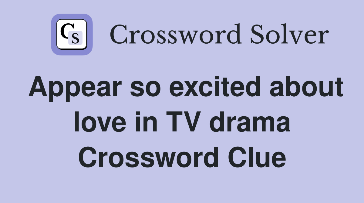 Appear so excited about love in TV drama Crossword Clue