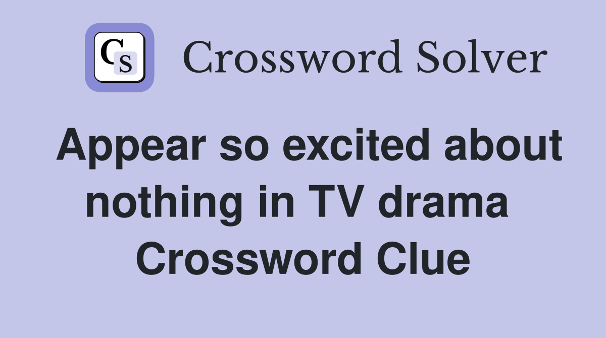 Appear so excited about nothing in TV drama  Crossword Clue