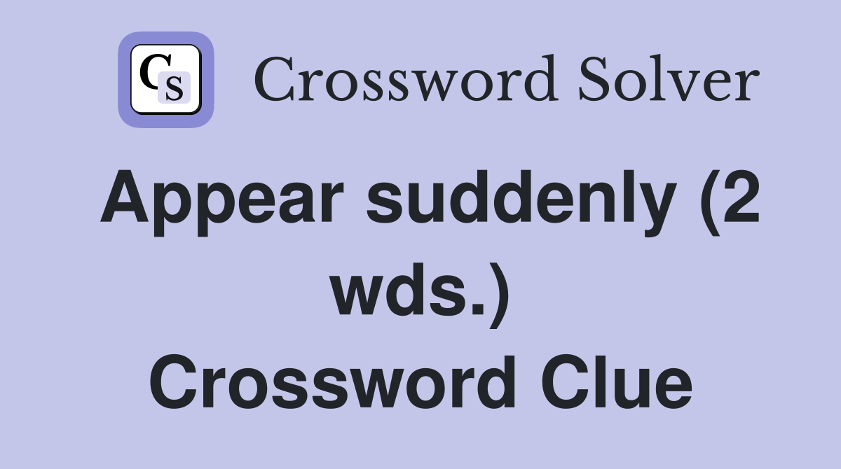 Appear suddenly (2 wds.) Crossword Clue