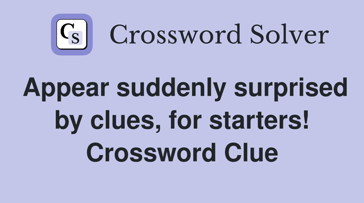 Appear suddenly surprised by clues, for starters! Crossword Clue