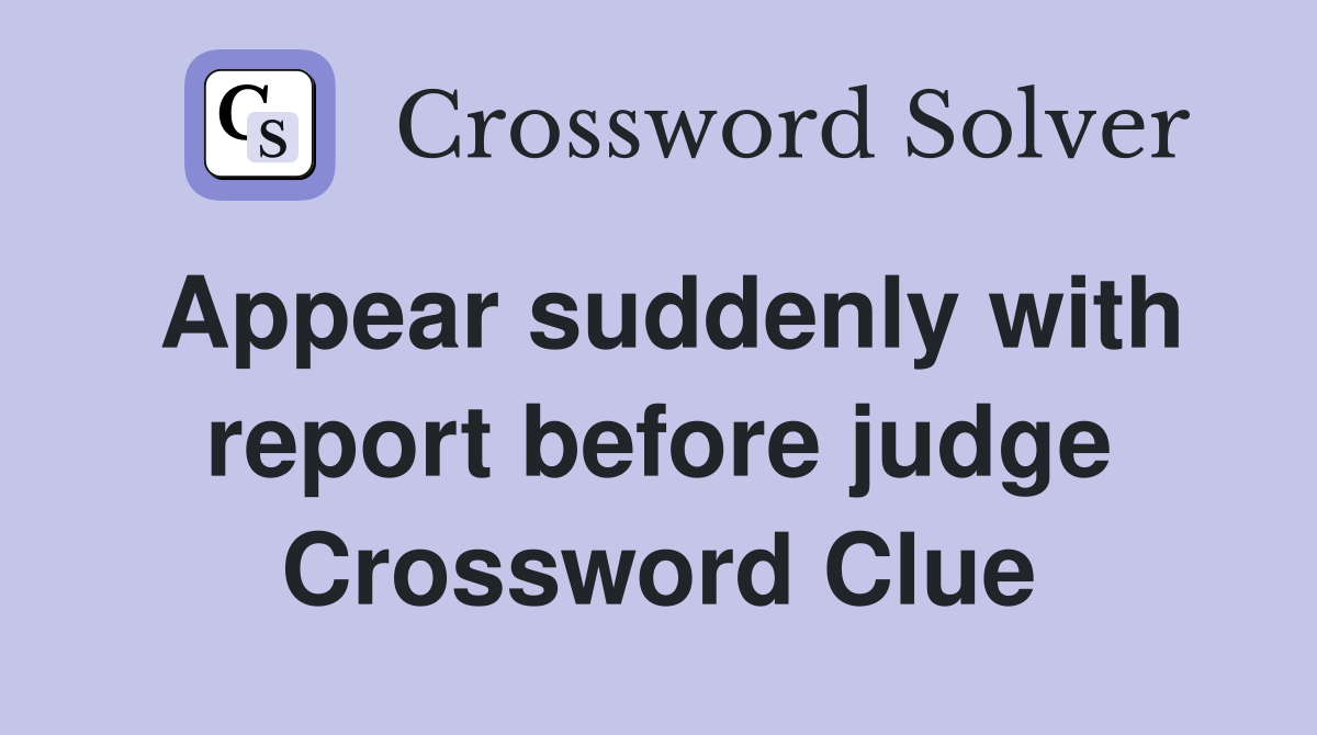 Appear suddenly with report before judge Crossword Clue