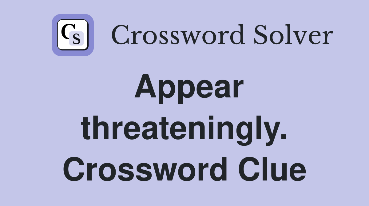 Appear threateningly. Crossword Clue