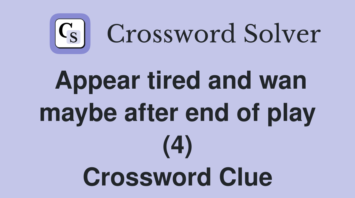 Appear tired and wan maybe after end of play (4) Crossword Clue