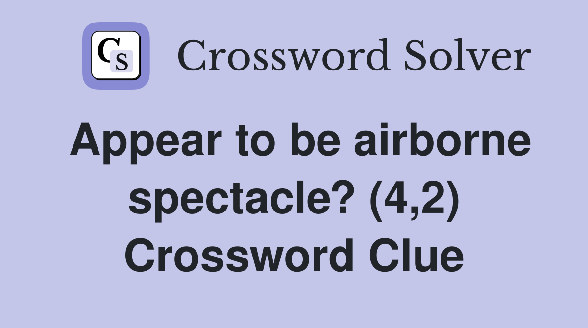 Appear to be airborne spectacle? (4,2) Crossword Clue