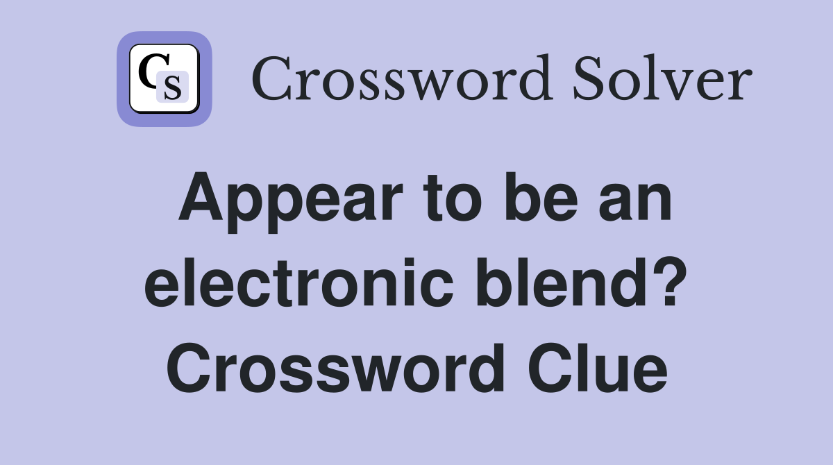 Appear to be an electronic blend? Crossword Clue