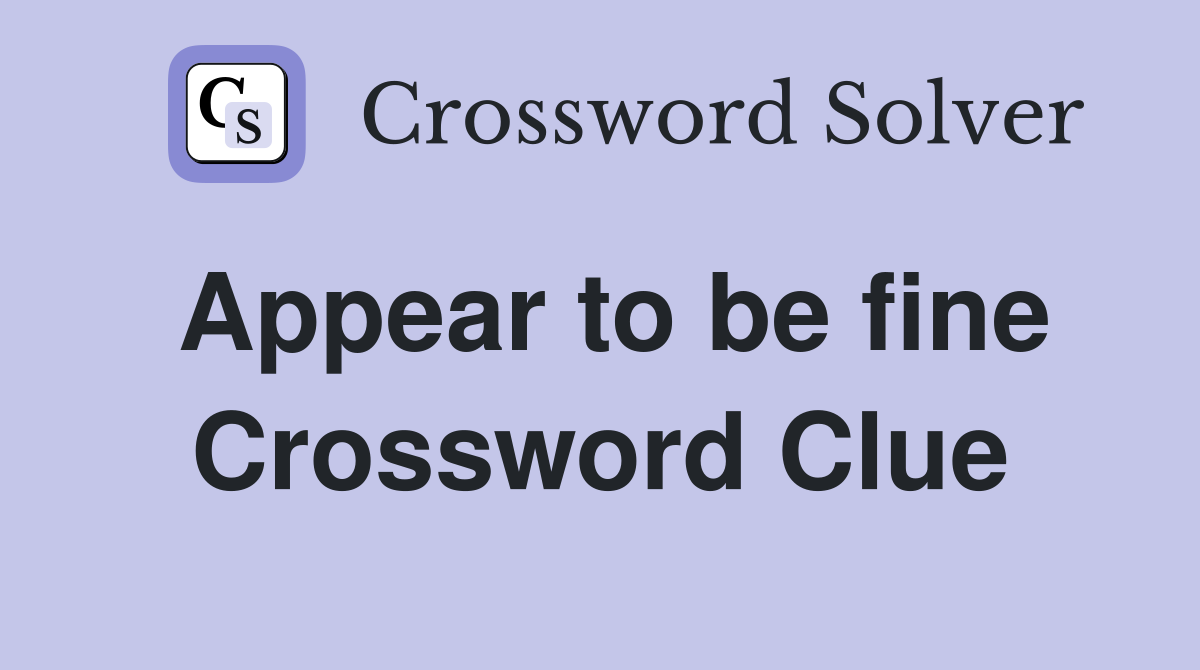 Appear to be fine Crossword Clue