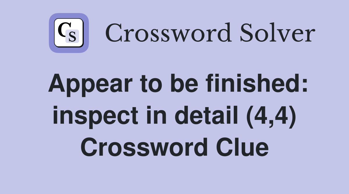 Appear to be finished: inspect in detail (4,4) Crossword Clue