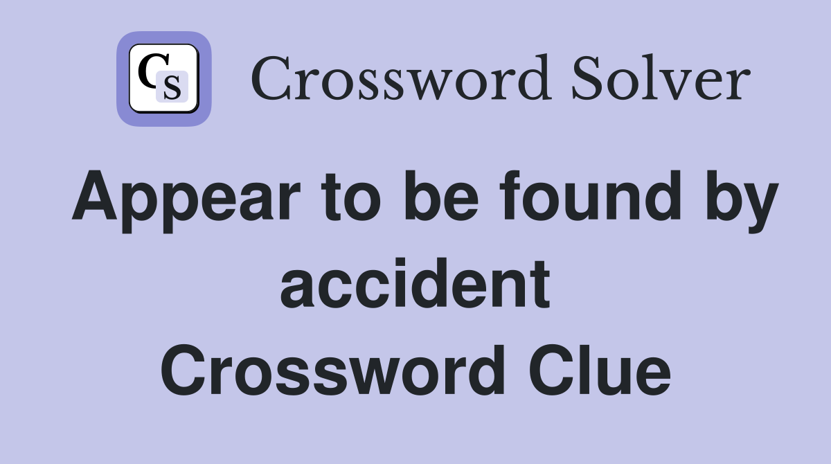 Appear to be found by accident Crossword Clue