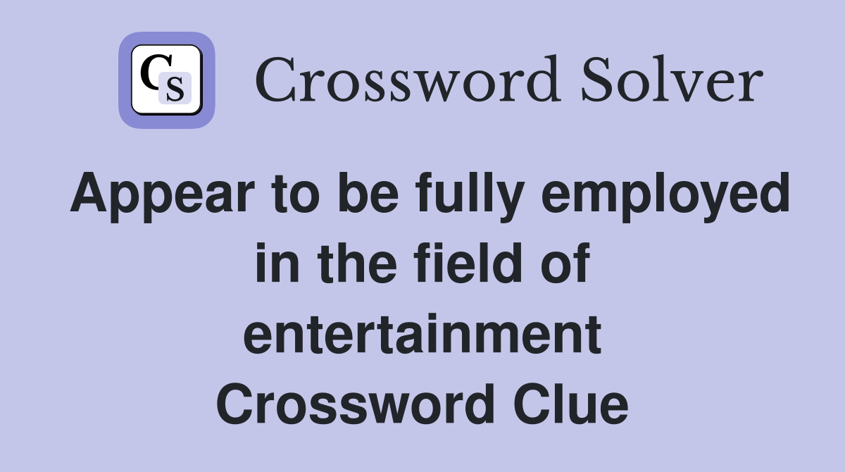 Appear to be fully employed in the field of entertainment Crossword Clue