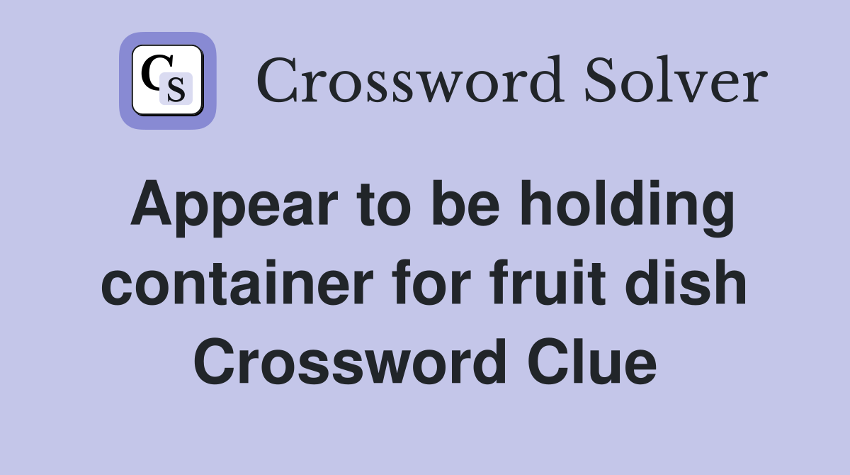 Appear to be holding container for fruit dish Crossword Clue