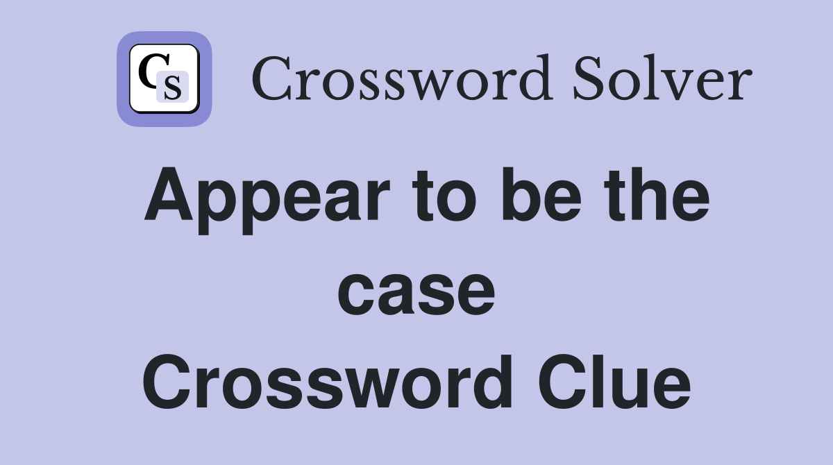 Appear to be the case Crossword Clue