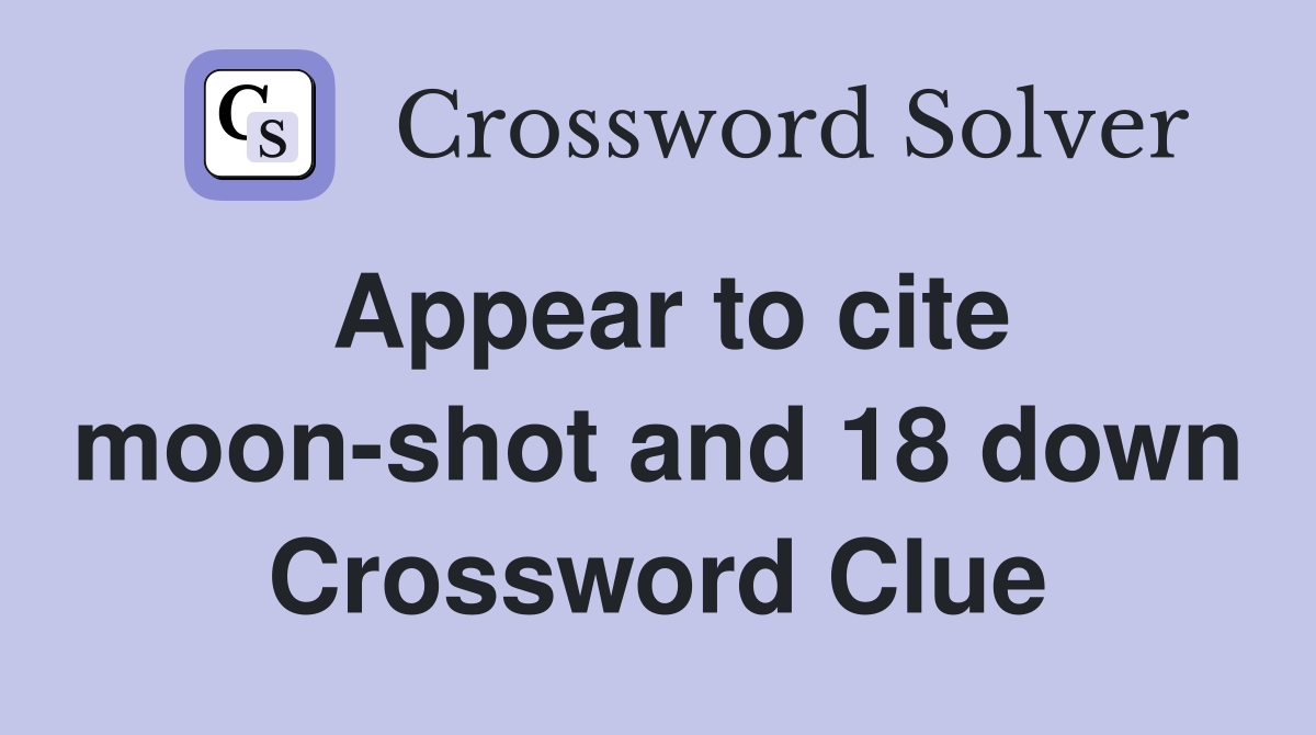 Appear to cite moon-shot and 18 down Crossword Clue
