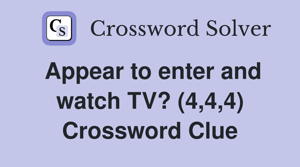 Appear to enter and watch TV? (4,4,4) Crossword Clue