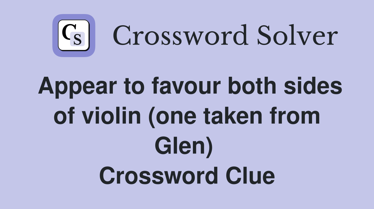 Appear to favour both sides of violin (one taken from Glen)  Crossword Clue