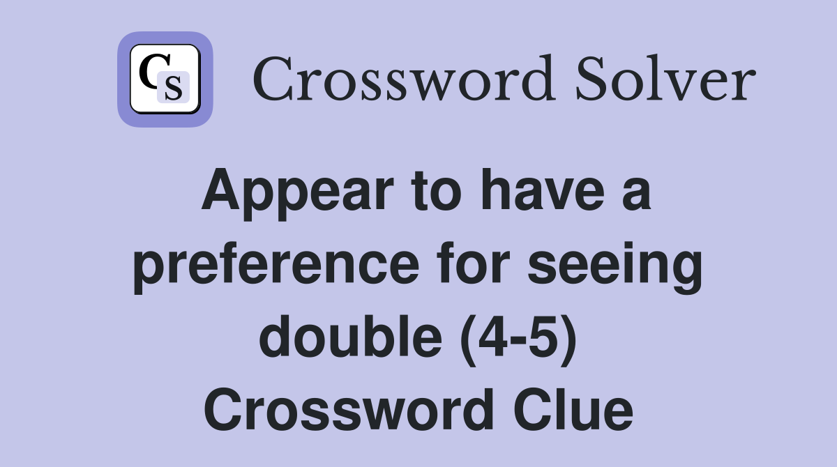 Appear to have a preference for seeing double (4-5) Crossword Clue