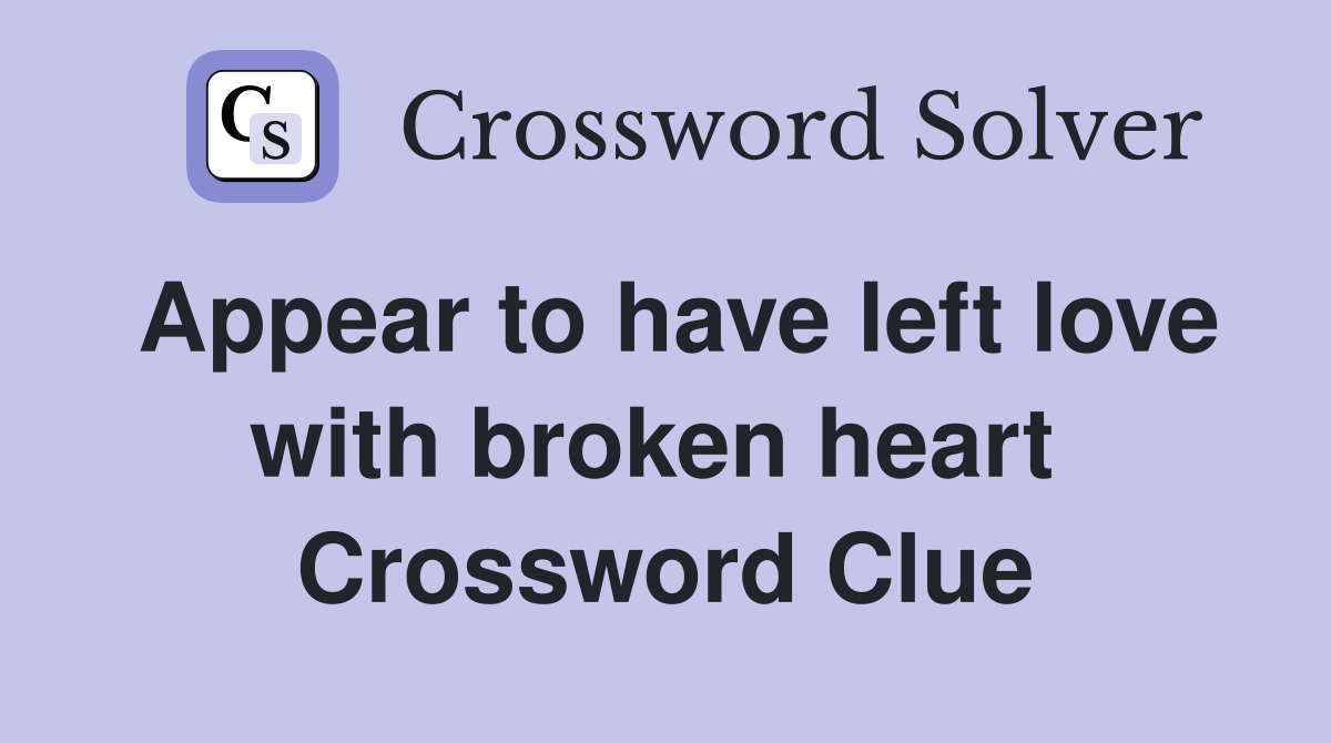 Appear to have left love with broken heart  Crossword Clue