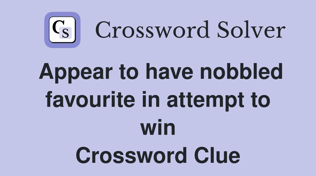 Appear to have nobbled favourite in attempt to win Crossword Clue