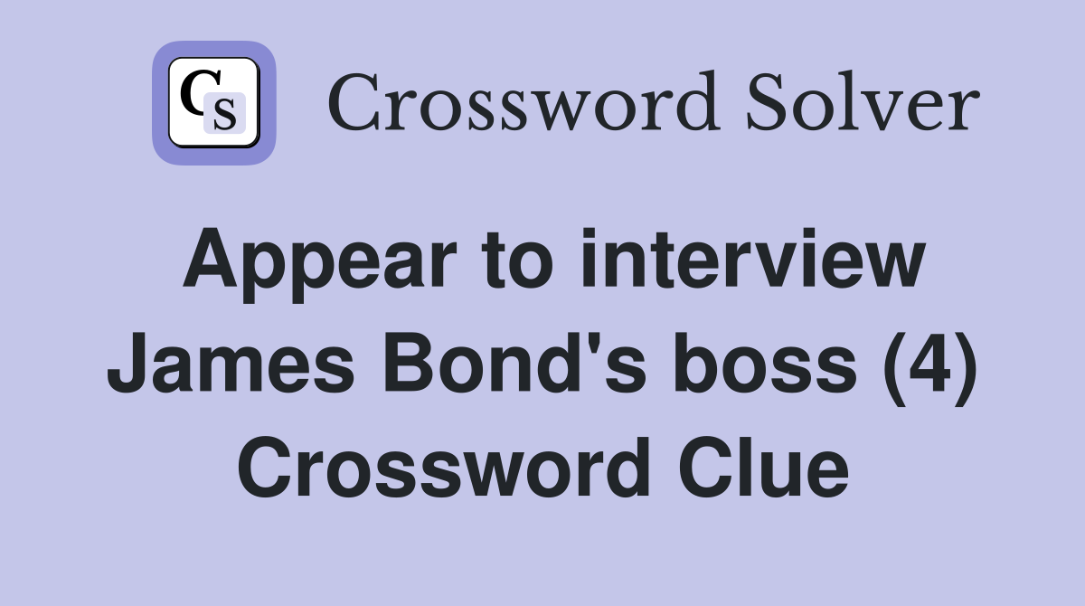 Appear to interview James Bond's boss (4) Crossword Clue