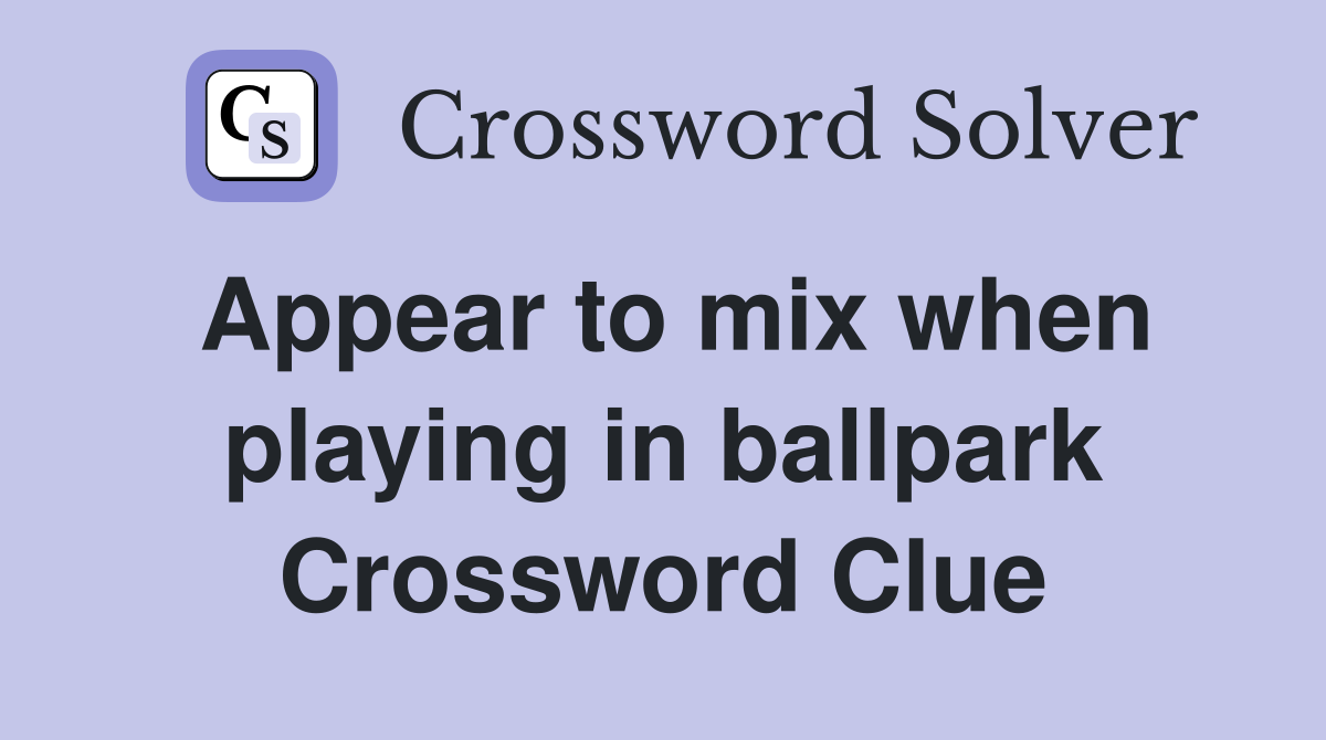 Appear to mix when playing in ballpark Crossword Clue