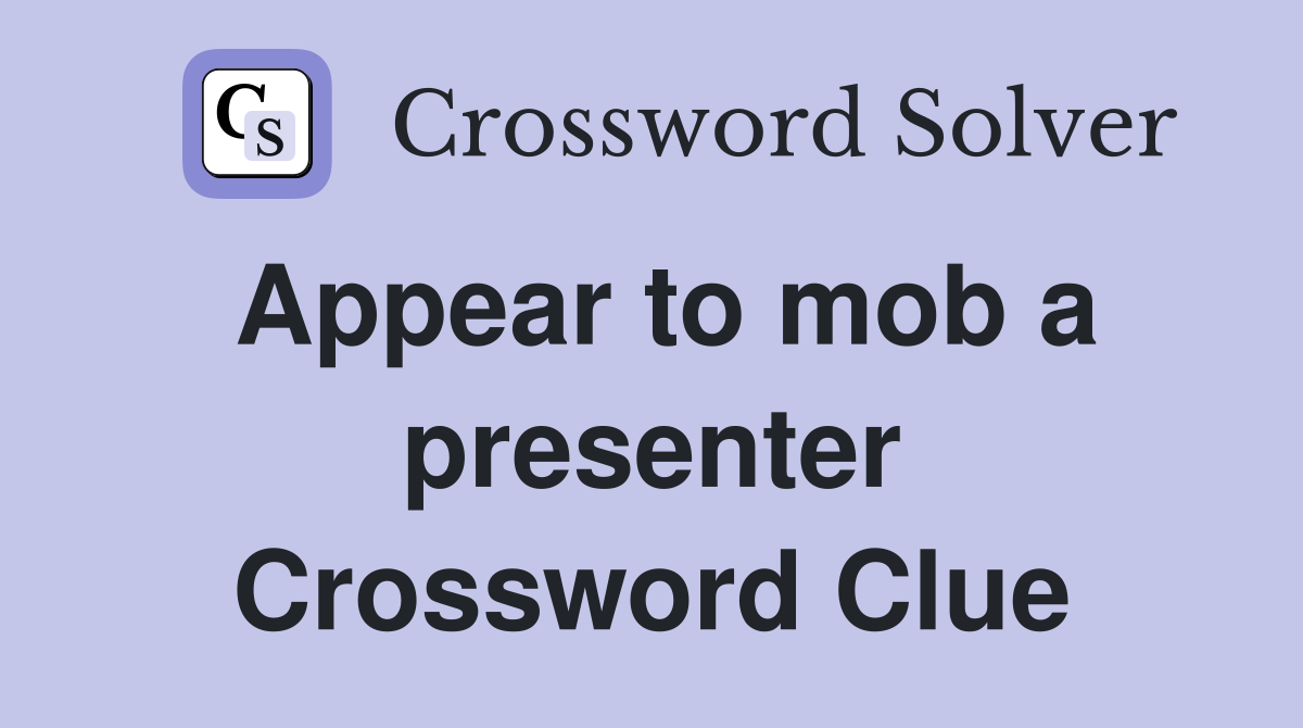 Appear to mob a presenter Crossword Clue