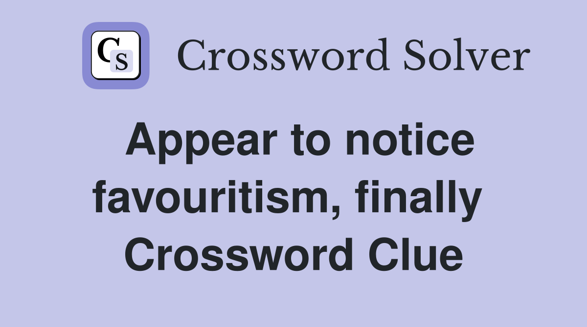 Appear to notice favouritism, finally  Crossword Clue