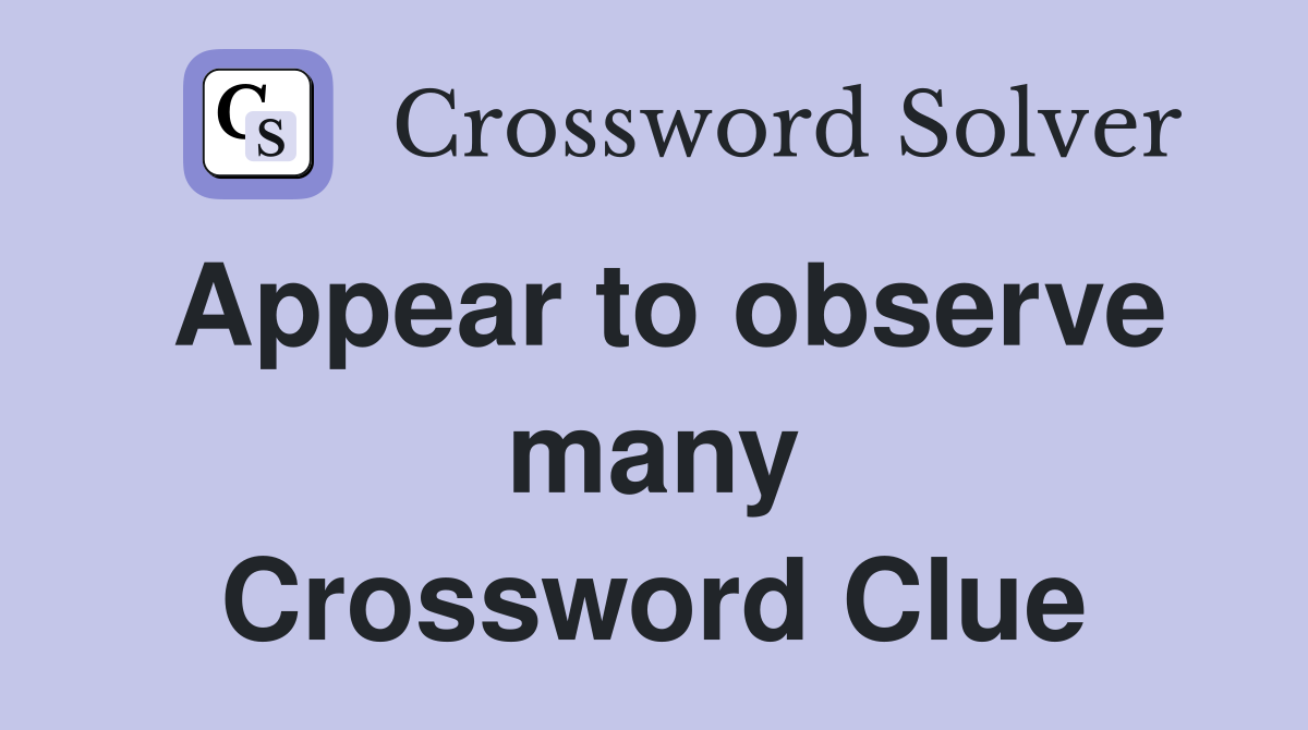 Appear to observe many Crossword Clue