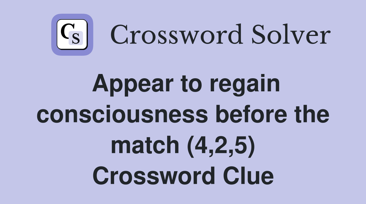 Appear to regain consciousness before the match (4,2,5) Crossword Clue