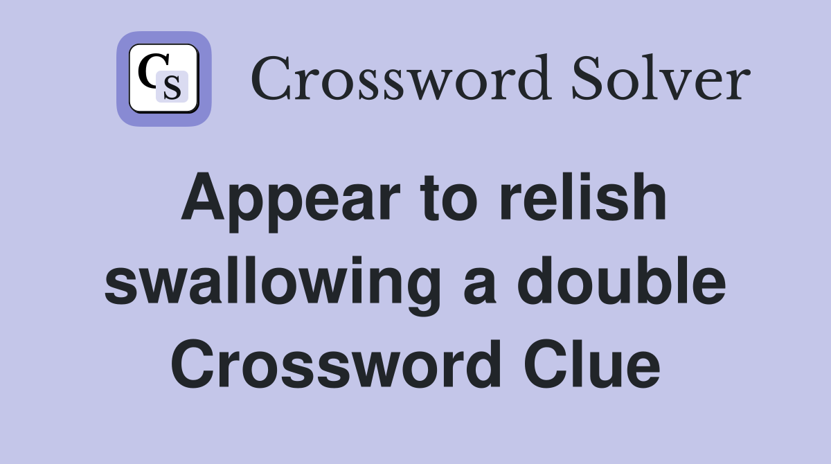 Appear to relish swallowing a double Crossword Clue