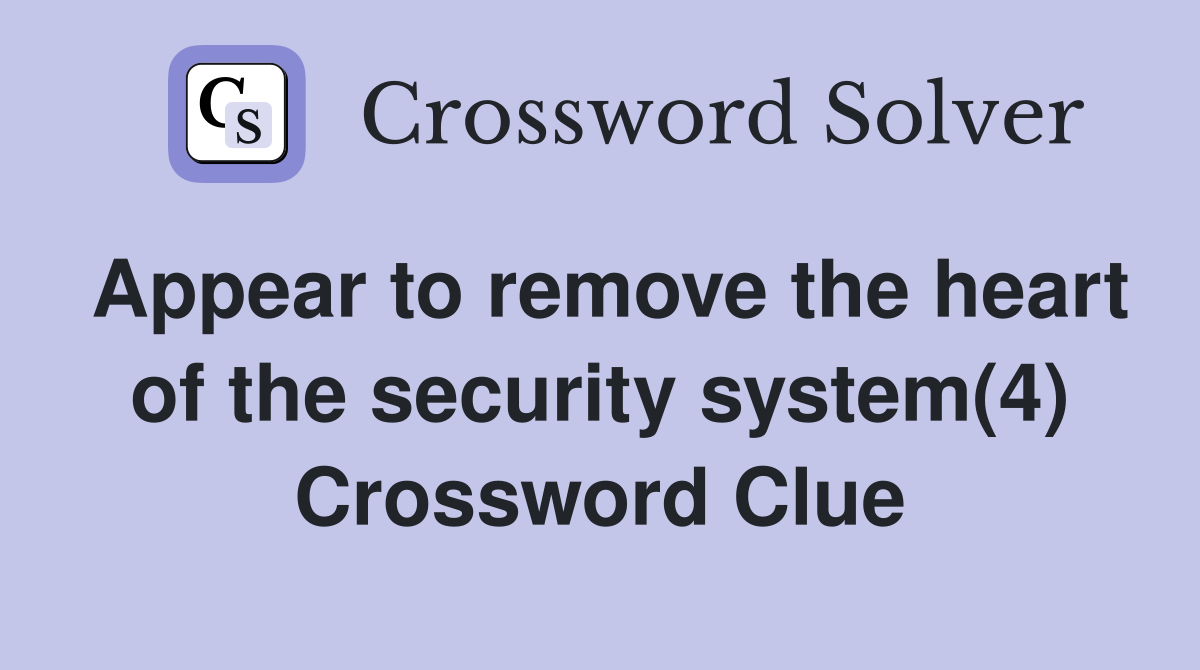 Appear to remove the heart of the security system(4) Crossword Clue