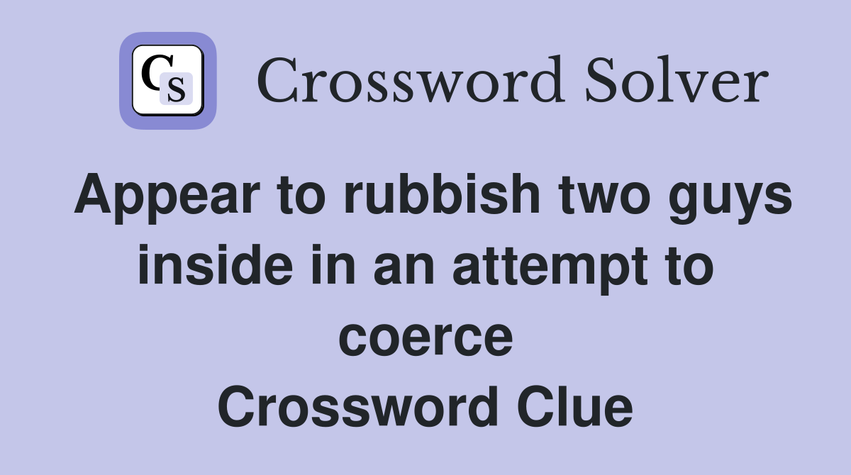 Appear to rubbish two guys inside in an attempt to coerce Crossword Clue