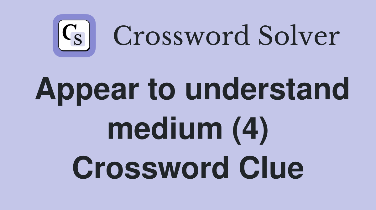 Appear to understand medium (4) Crossword Clue